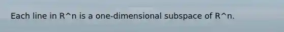 Each line in R^n is a one-dimensional subspace of R^n.
