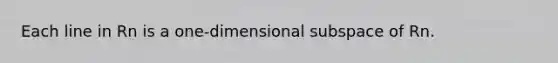 Each line in Rn is a one-dimensional subspace of Rn.