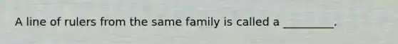 A line of rulers from the same family is called a _________.