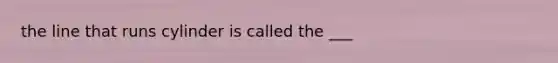 the line that runs cylinder is called the ___