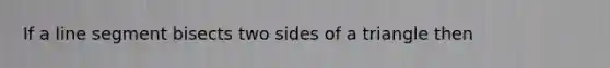 If a <a href='https://www.questionai.com/knowledge/kVbf0hn6a3-line-segment' class='anchor-knowledge'>line segment</a> bisects two sides of a triangle then