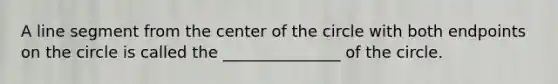 A <a href='https://www.questionai.com/knowledge/kVbf0hn6a3-line-segment' class='anchor-knowledge'>line segment</a> from the center of the circle with both endpoints on the circle is called the _______________ of the circle.