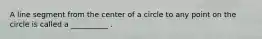 A line segment from the center of a circle to any point on the circle is called a __________ .