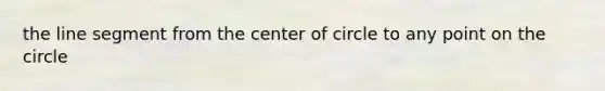 the line segment from the center of circle to any point on the circle