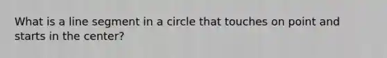 What is a line segment in a circle that touches on point and starts in the center?