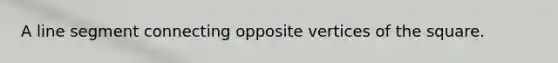 A line segment connecting opposite vertices of the square.