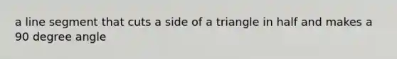 a line segment that cuts a side of a triangle in half and makes a 90 degree angle