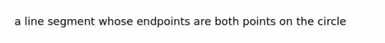 a line segment whose endpoints are both points on the circle