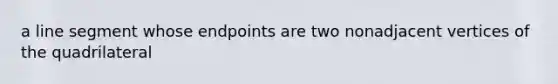 a line segment whose endpoints are two nonadjacent vertices of the quadrilateral