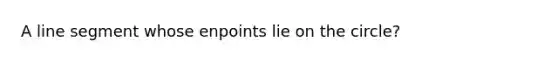 A line segment whose enpoints lie on the circle?