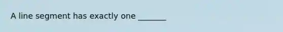 A <a href='https://www.questionai.com/knowledge/kVbf0hn6a3-line-segment' class='anchor-knowledge'>line segment</a> has exactly one _______