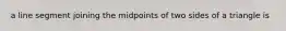 a line segment joining the midpoints of two sides of a triangle is