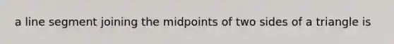 a line segment joining the midpoints of two sides of a triangle is