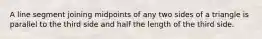 A line segment joining midpoints of any two sides of a triangle is parallel to the third side and half the length of the third side.