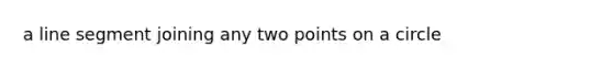 a line segment joining any two points on a circle