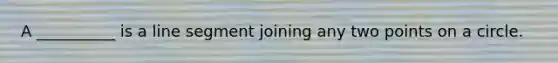 A __________ is a line segment joining any two points on a circle.