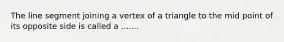 The line segment joining a vertex of a triangle to the mid point of its opposite side is called a .......