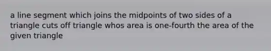 a line segment which joins the midpoints of two sides of a triangle cuts off triangle whos area is one-fourth the area of the given triangle