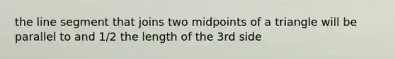 the line segment that joins two midpoints of a triangle will be parallel to and 1/2 the length of the 3rd side