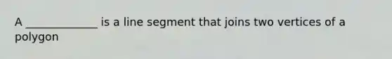 A _____________ is a <a href='https://www.questionai.com/knowledge/kVbf0hn6a3-line-segment' class='anchor-knowledge'>line segment</a> that joins two vertices of a polygon