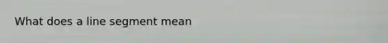 What does a line segment mean