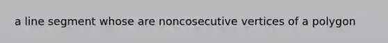 a line segment whose are noncosecutive vertices of a polygon