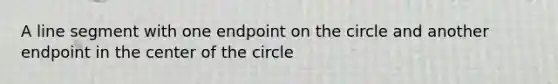 A line segment with one endpoint on the circle and another endpoint in the center of the circle