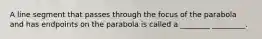 A line segment that passes through the focus of the parabola and has endpoints on the parabola is called a ________ _________.