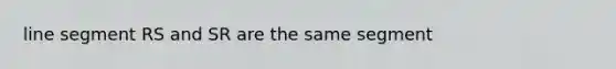 line segment RS and SR are the same segment