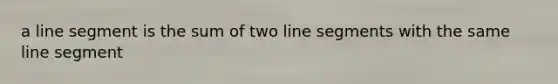 a line segment is the sum of two line segments with the same line segment