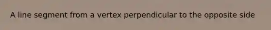 A <a href='https://www.questionai.com/knowledge/kVbf0hn6a3-line-segment' class='anchor-knowledge'>line segment</a> from a vertex perpendicular to the opposite side