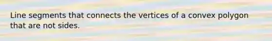 Line segments that connects the vertices of a convex polygon that are not sides.