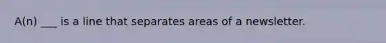 A(n) ___ is a line that separates areas of a newsletter.