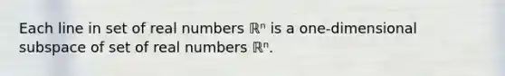 Each line in set of real numbers ℝⁿ is a​ one-dimensional subspace of set of real numbers ℝⁿ.