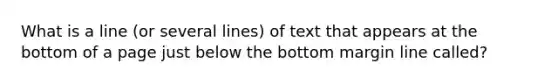 What is a line (or several lines) of text that appears at the bottom of a page just below the bottom margin line called?