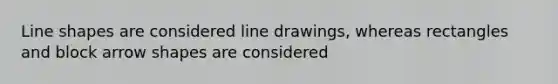 Line shapes are considered line drawings, whereas rectangles and block arrow shapes are considered