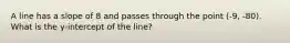 A line has a slope of 8 and passes through the point (-9, -80). What is the y-intercept of the line?