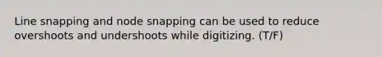 Line snapping and node snapping can be used to reduce overshoots and undershoots while digitizing. (T/F)