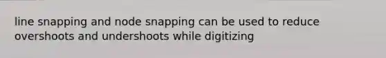 line snapping and node snapping can be used to reduce overshoots and undershoots while digitizing