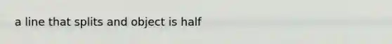 a line that splits and object is half