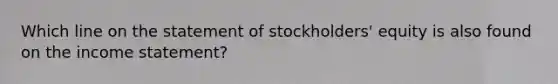 Which line on the statement of stockholders' equity is also found on the income statement?