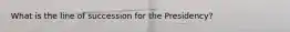 What is the line of succession for the Presidency?