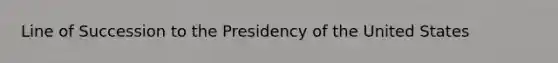 Line of Succession to the Presidency of the United States