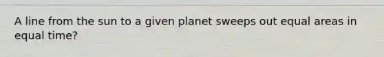 A line from the sun to a given planet sweeps out equal areas in equal time?