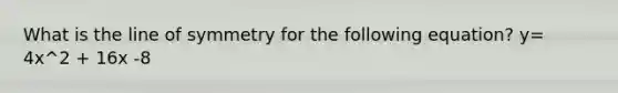 What is the <a href='https://www.questionai.com/knowledge/knToIDth7O-line-of-symmetry' class='anchor-knowledge'>line of symmetry</a> for the following equation? y= 4x^2 + 16x -8