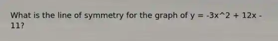 What is the line of symmetry for the graph of y = -3x^2 + 12x - 11?