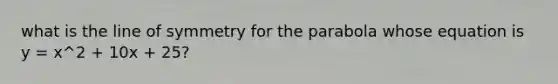 what is the line of symmetry for the parabola whose equation is y = x^2 + 10x + 25?