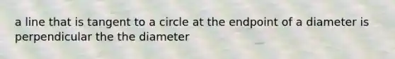 a line that is tangent to a circle at the endpoint of a diameter is perpendicular the the diameter