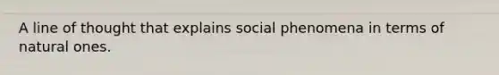 A line of thought that explains social phenomena in terms of natural ones.