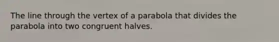 The line through the <a href='https://www.questionai.com/knowledge/kc7cPnffoA-vertex-of-a-parabola' class='anchor-knowledge'>vertex of a parabola</a> that divides the parabola into two congruent halves.